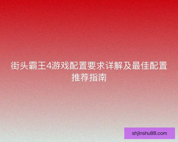 街头霸王4游戏配置要求详解及最佳配置推荐指南