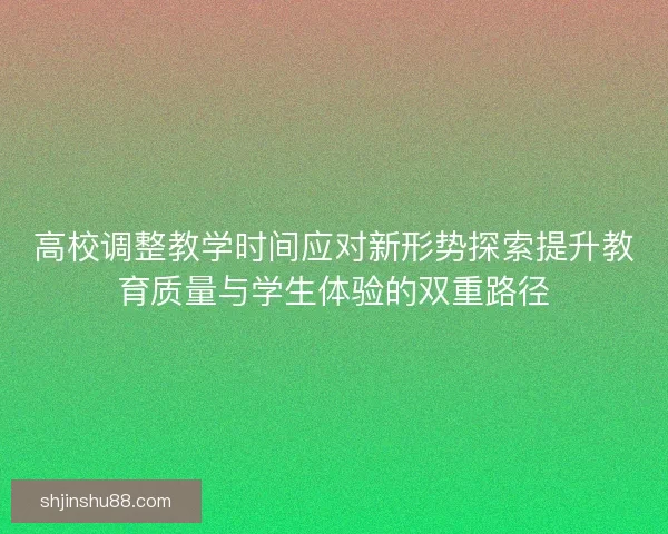 高校调整教学时间应对新形势探索提升教育质量与学生体验的双重路径