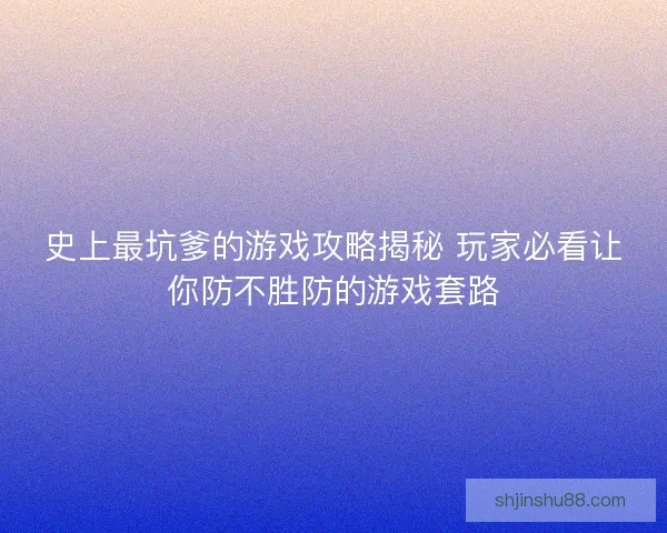史上最坑爹的游戏攻略揭秘 玩家必看让你防不胜防的游戏套路