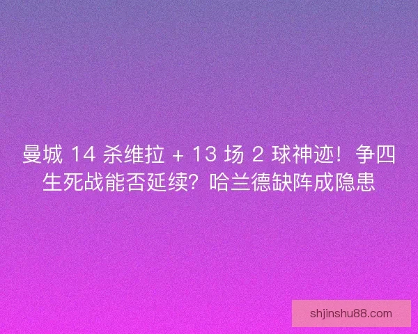 曼城 14 杀维拉 + 13 场 2 球神迹！争四生死战能否延续？哈兰德缺阵成隐患