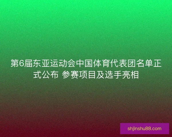 第6届东亚运动会中国体育代表团名单正式公布 参赛项目及选手亮相