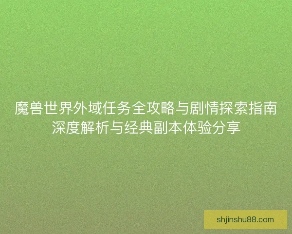 魔兽世界外域任务全攻略与剧情探索指南深度解析与经典副本体验分享