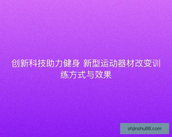 创新科技助力健身 新型运动器材改变训练方式与效果