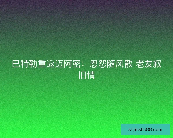巴特勒重返迈阿密：恩怨随风散 老友叙旧情