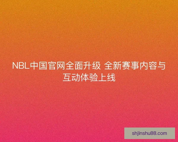 NBL中国官网全面升级 全新赛事内容与互动体验上线